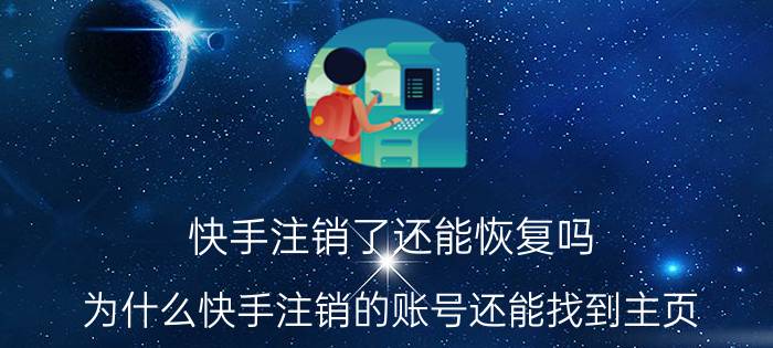 快手注销了还能恢复吗 为什么快手注销的账号还能找到主页？